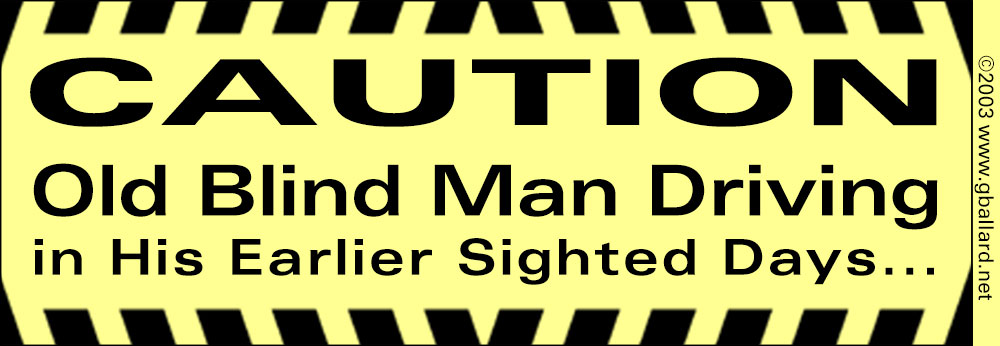 BUMPER STICKER: CAUTION OLD BLIND MAN DRIVING IN HIS EARLER SIGHTED DAYS...CAUTION